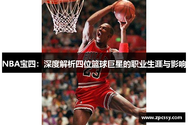 NBA宝四：深度解析四位篮球巨星的职业生涯与影响