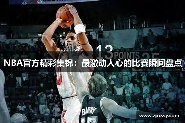 NBA官方精彩集锦：最激动人心的比赛瞬间盘点