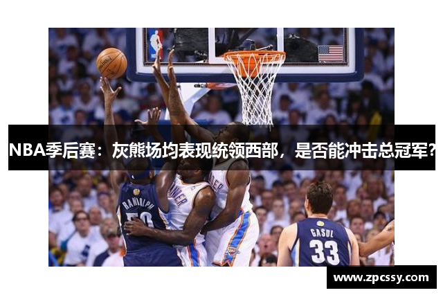 NBA季后赛：灰熊场均表现统领西部，是否能冲击总冠军？