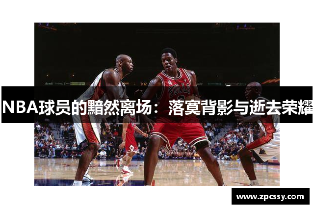 NBA球员的黯然离场：落寞背影与逝去荣耀