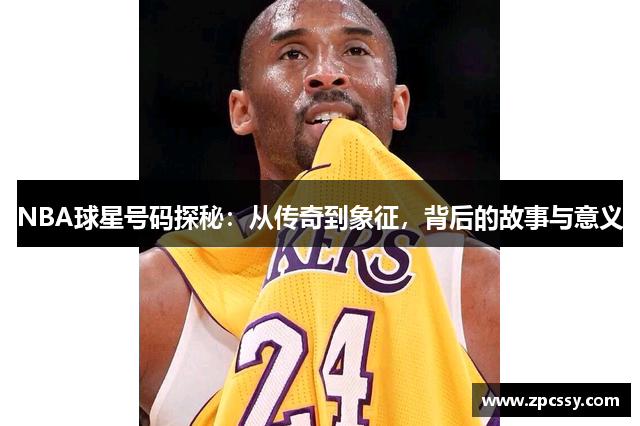 NBA球星号码探秘：从传奇到象征，背后的故事与意义