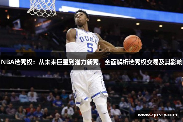 NBA选秀权：从未来巨星到潜力新秀，全面解析选秀权交易及其影响