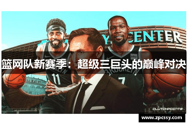 篮网队新赛季：超级三巨头的巅峰对决