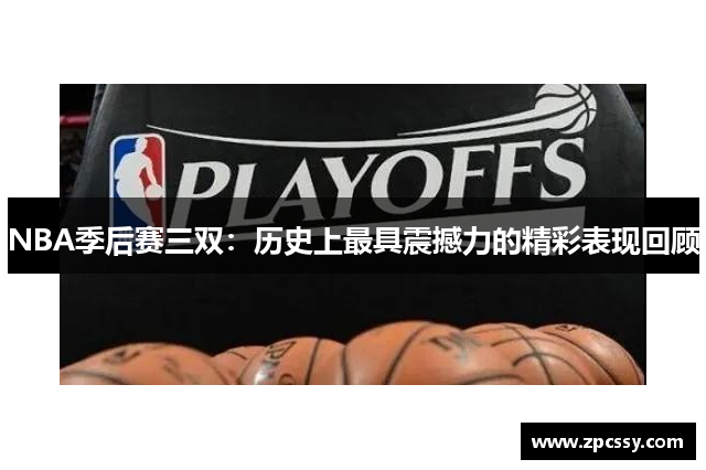 NBA季后赛三双：历史上最具震撼力的精彩表现回顾