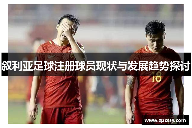 叙利亚足球注册球员现状与发展趋势探讨