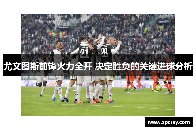 尤文图斯前锋火力全开 决定胜负的关键进球分析