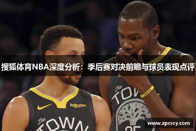 搜狐体育NBA深度分析：季后赛对决前瞻与球员表现点评