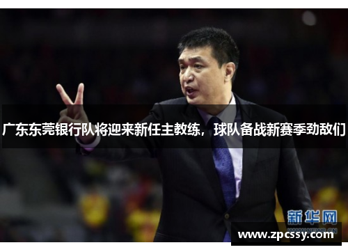 广东东莞银行队将迎来新任主教练，球队备战新赛季劲敌们