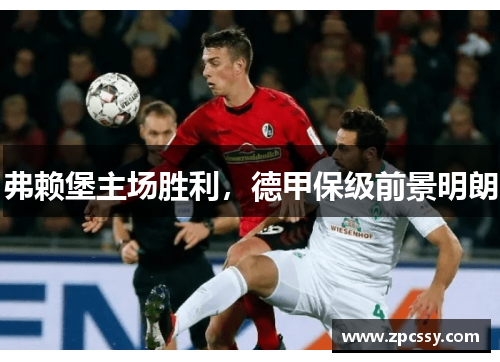 弗赖堡主场胜利，德甲保级前景明朗