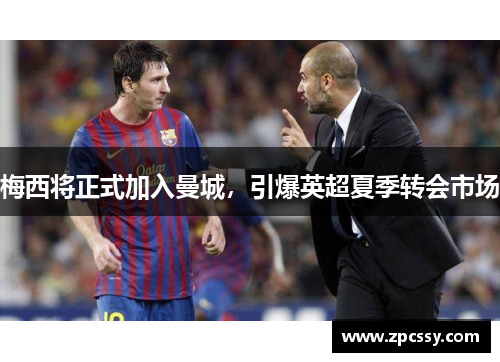 梅西将正式加入曼城，引爆英超夏季转会市场