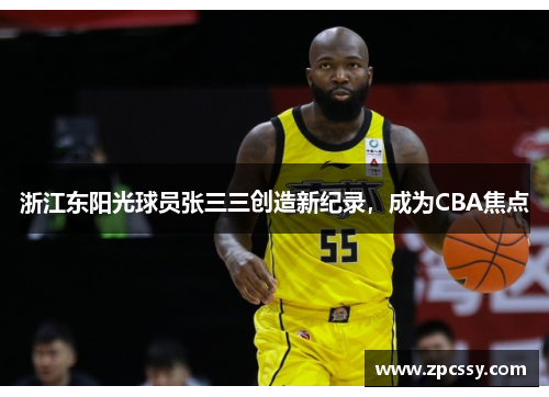浙江东阳光球员张三三创造新纪录，成为CBA焦点