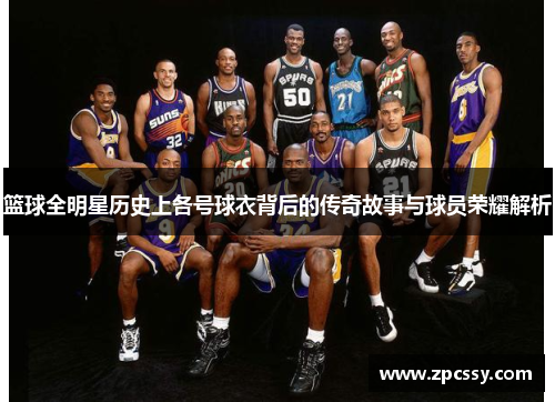 篮球全明星历史上各号球衣背后的传奇故事与球员荣耀解析