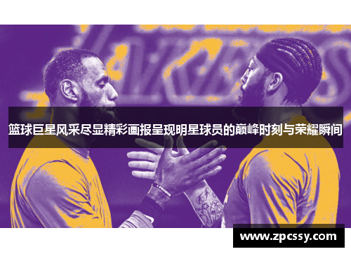 篮球巨星风采尽显精彩画报呈现明星球员的巅峰时刻与荣耀瞬间