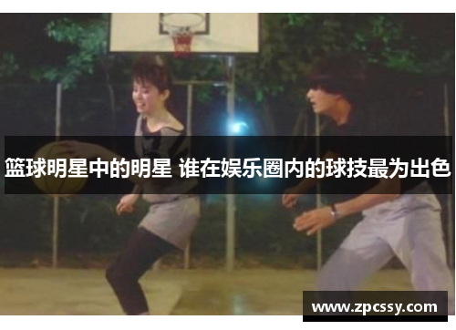 篮球明星中的明星 谁在娱乐圈内的球技最为出色