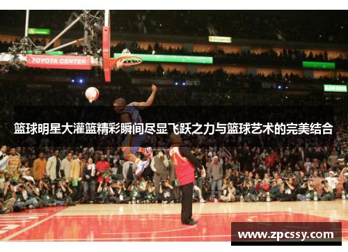 篮球明星大灌篮精彩瞬间尽显飞跃之力与篮球艺术的完美结合
