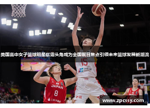 美国高中女子篮球明星崭露头角成为全国瞩目焦点引领未来篮球发展新潮流