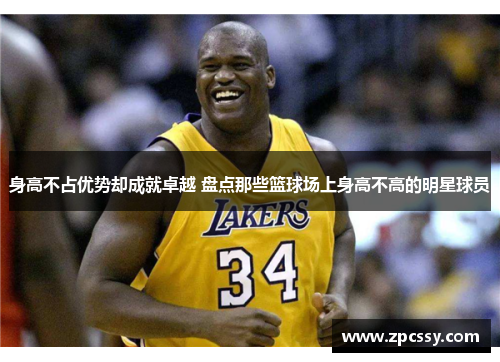 身高不占优势却成就卓越 盘点那些篮球场上身高不高的明星球员