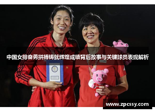 中国女排奋勇拼搏铸就辉煌成绩背后故事与关键球员表现解析