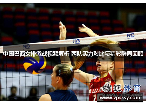 中国巴西女排激战视频解析 两队实力对比与精彩瞬间回顾