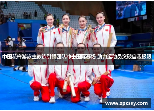 中国花样游泳主教练引领团队冲击国际赛场 助力运动员突破自我极限