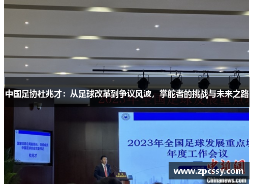 中国足协杜兆才：从足球改革到争议风波，掌舵者的挑战与未来之路