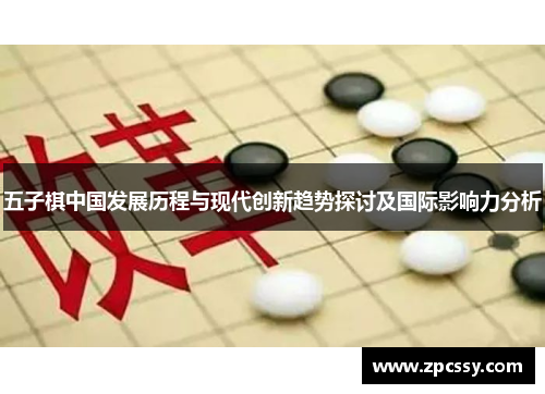 五子棋中国发展历程与现代创新趋势探讨及国际影响力分析