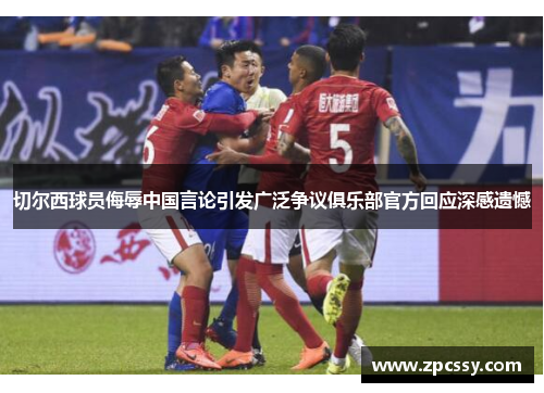 切尔西球员侮辱中国言论引发广泛争议俱乐部官方回应深感遗憾
